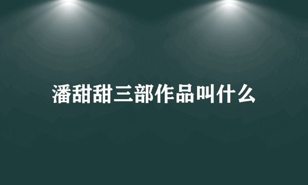 潘甜甜三部作品叫什么