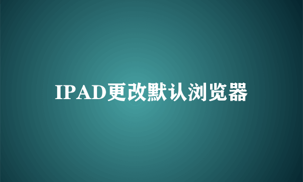 IPAD更改默认浏览器