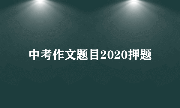 中考作文题目2020押题