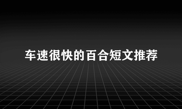 车速很快的百合短文推荐