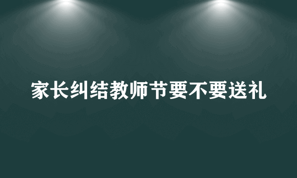 家长纠结教师节要不要送礼