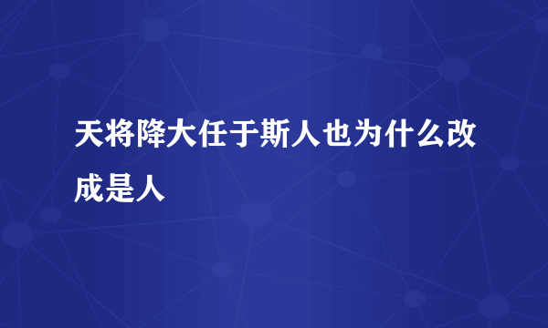 天将降大任于斯人也为什么改成是人