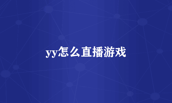 yy怎么直播游戏