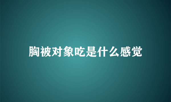 胸被对象吃是什么感觉