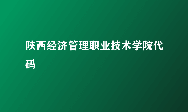 陕西经济管理职业技术学院代码