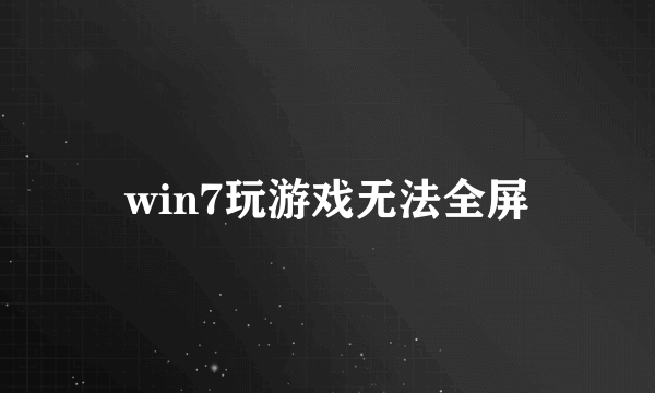 win7玩游戏无法全屏