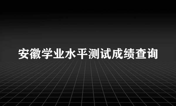 安徽学业水平测试成绩查询