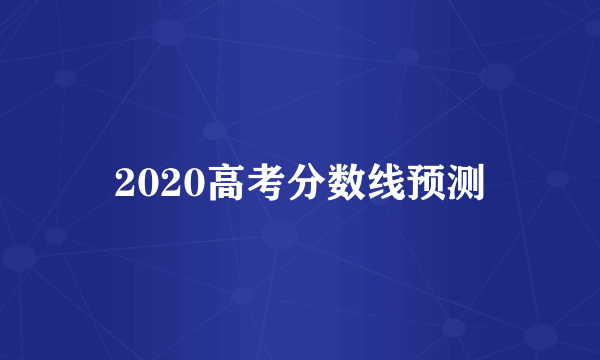 2020高考分数线预测