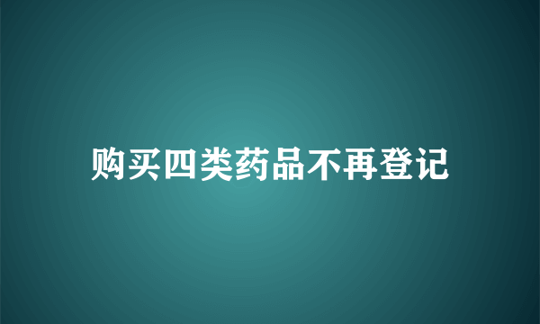 购买四类药品不再登记