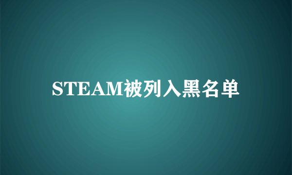 STEAM被列入黑名单