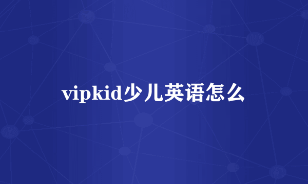 vipkid少儿英语怎么