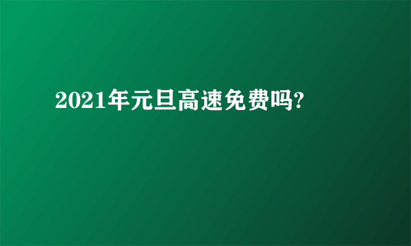 2021年元旦高速免费吗?