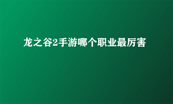 龙之谷2手游哪个职业最厉害