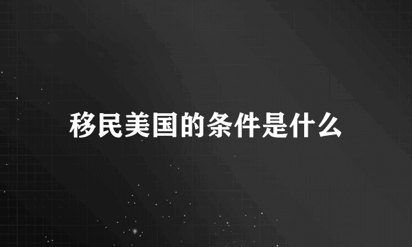 移民美国的条件是什么