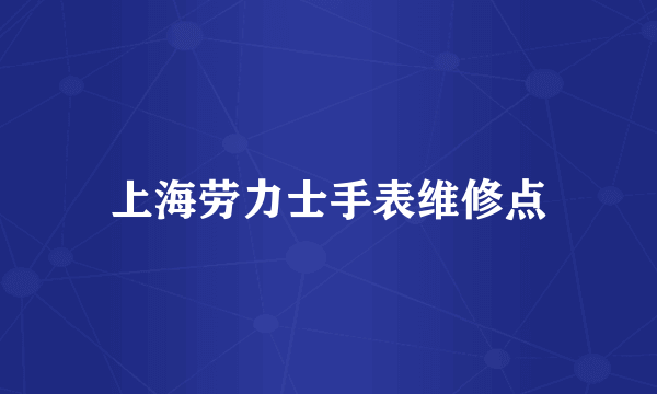 上海劳力士手表维修点