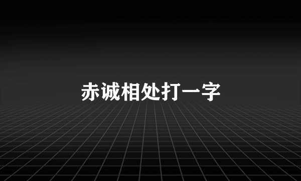 赤诚相处打一字