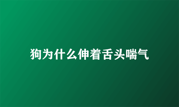 狗为什么伸着舌头喘气