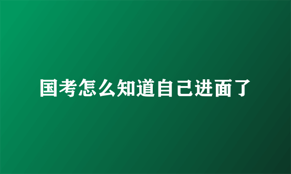 国考怎么知道自己进面了