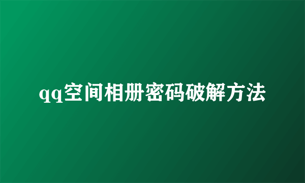 qq空间相册密码破解方法