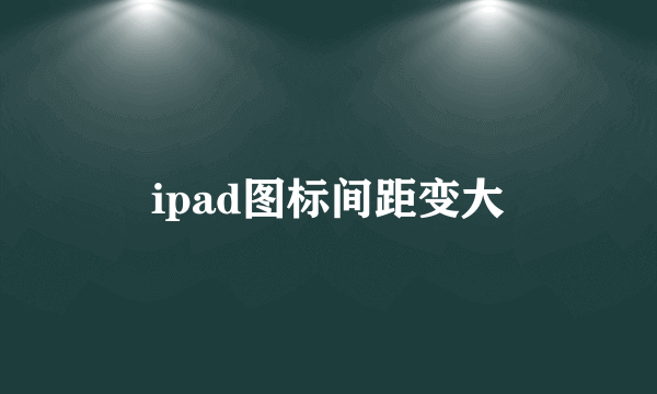 ipad图标间距变大