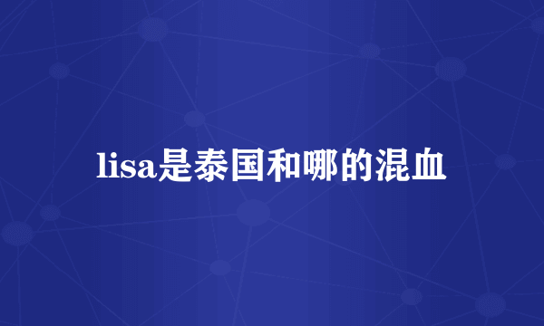 lisa是泰国和哪的混血