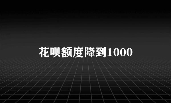 花呗额度降到1000