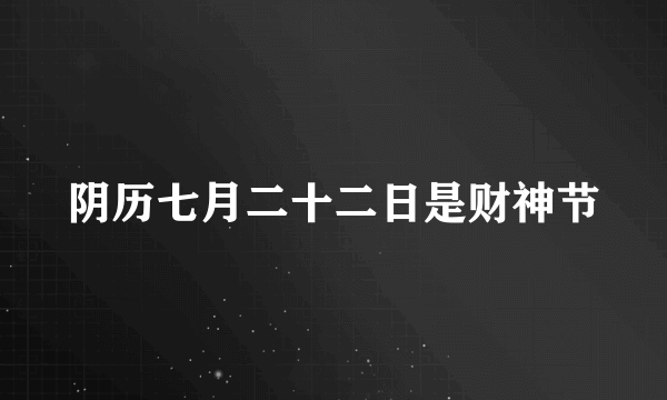 阴历七月二十二日是财神节