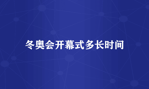 冬奥会开幕式多长时间