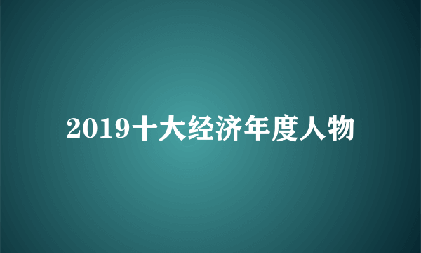 2019十大经济年度人物