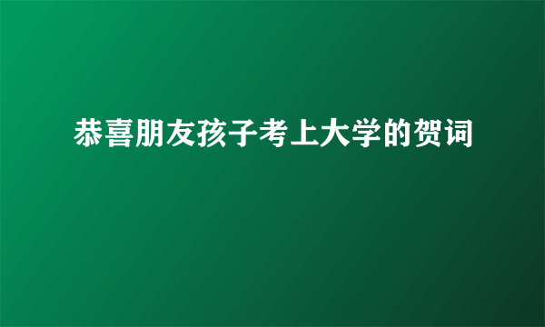 恭喜朋友孩子考上大学的贺词