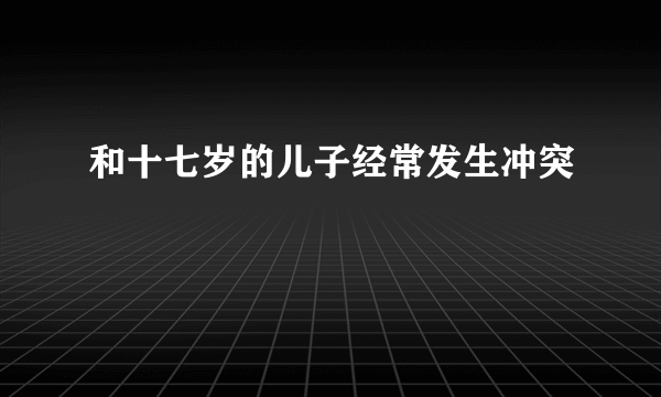 和十七岁的儿子经常发生冲突