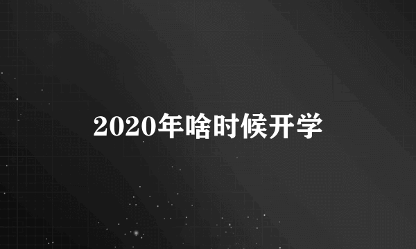 2020年啥时候开学