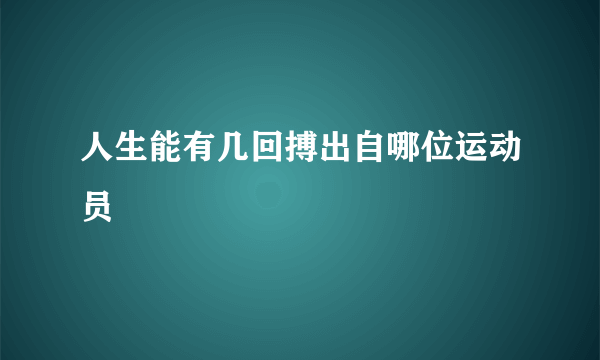 人生能有几回搏出自哪位运动员