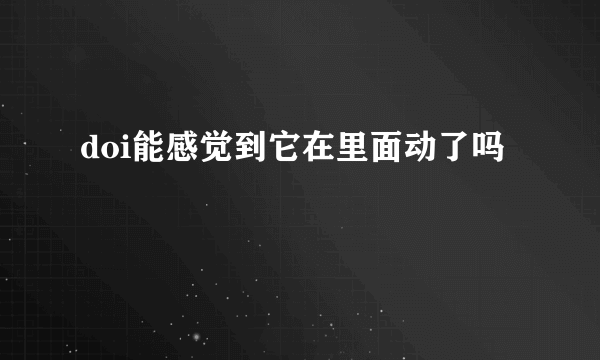 doi能感觉到它在里面动了吗