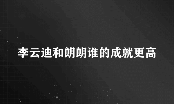 李云迪和朗朗谁的成就更高