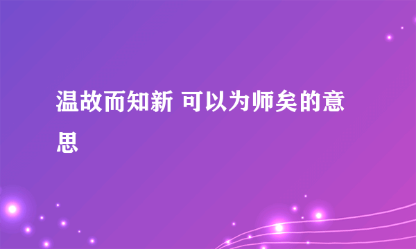 温故而知新 可以为师矣的意思