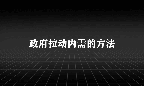 政府拉动内需的方法