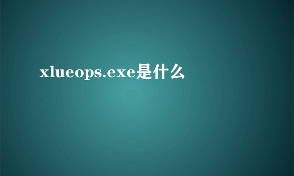 xlueops.exe是什么