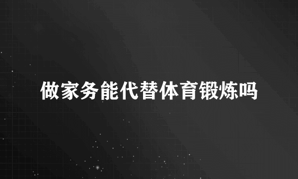 做家务能代替体育锻炼吗