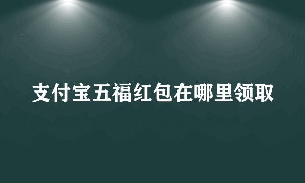 支付宝五福红包在哪里领取