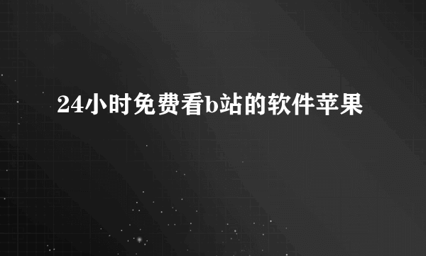 24小时免费看b站的软件苹果