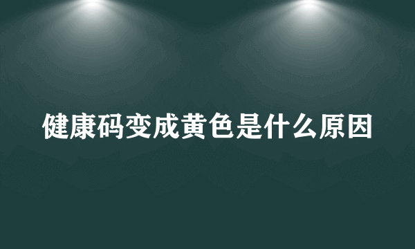 健康码变成黄色是什么原因