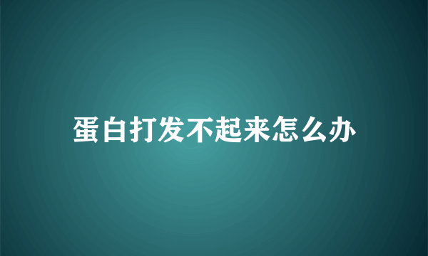 蛋白打发不起来怎么办