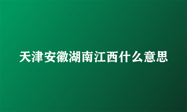 天津安徽湖南江西什么意思