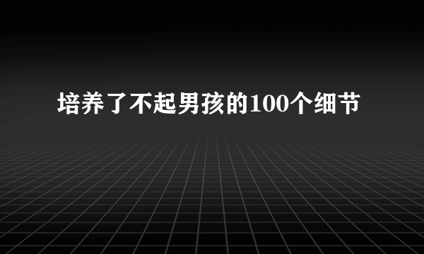 培养了不起男孩的100个细节