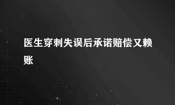 医生穿刺失误后承诺赔偿又赖账