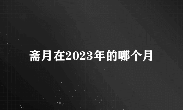 斋月在2023年的哪个月