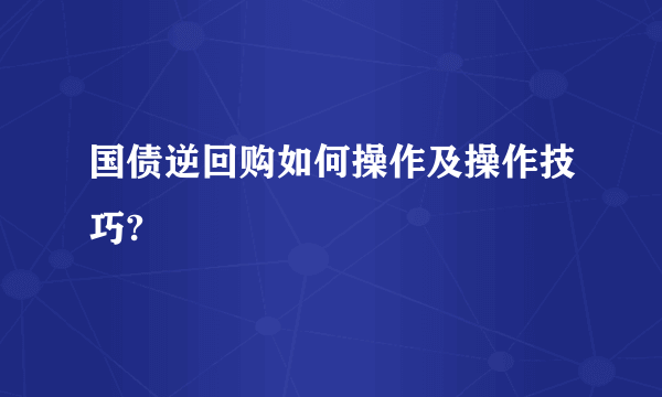 国债逆回购如何操作及操作技巧?