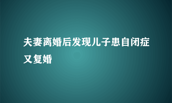 夫妻离婚后发现儿子患自闭症又复婚