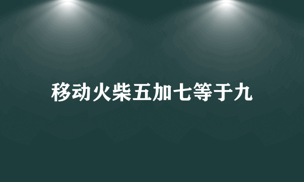 移动火柴五加七等于九